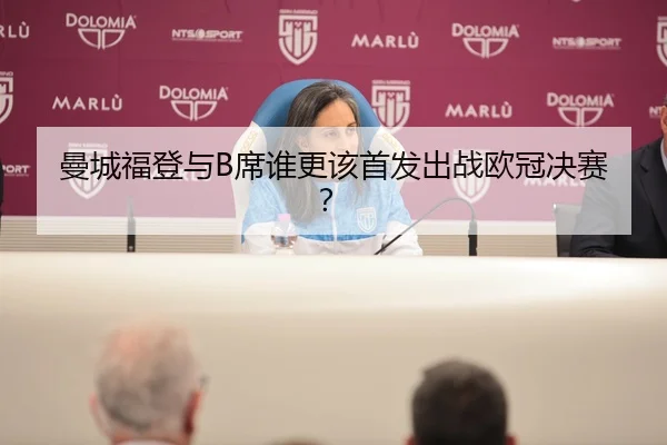曼城福登与B席谁更该首发出战欧冠决赛？